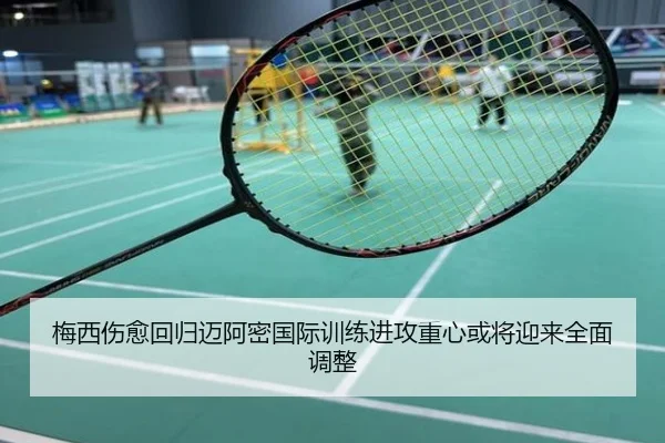 梅西伤愈回归迈阿密国际训练进攻重心或将迎来全面调整