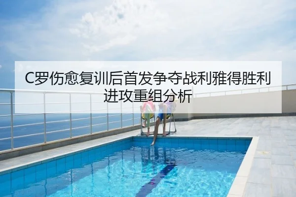 C罗伤愈复训后首发争夺战利雅得胜利进攻重组分析